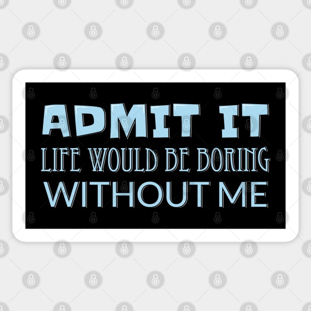 Admit It Life Would Be Boring Without Me Sticker by ardp13